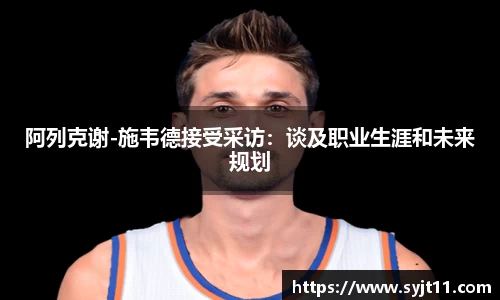 阿列克谢-施韦德接受采访：谈及职业生涯和未来规划