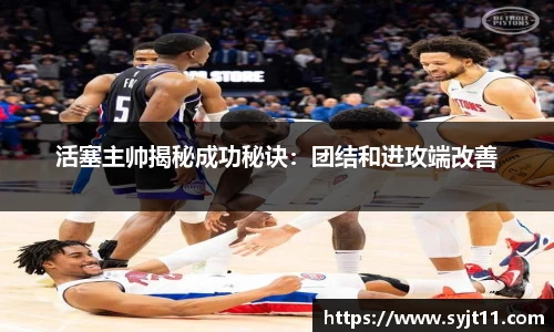 活塞主帅揭秘成功秘诀：团结和进攻端改善