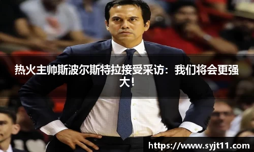 热火主帅斯波尔斯特拉接受采访：我们将会更强大！
