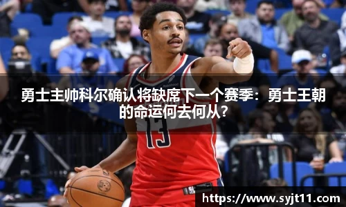 勇士主帅科尔确认将缺席下一个赛季：勇士王朝的命运何去何从？