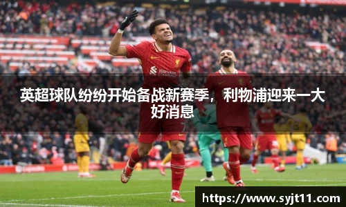 英超球队纷纷开始备战新赛季，利物浦迎来一大好消息
