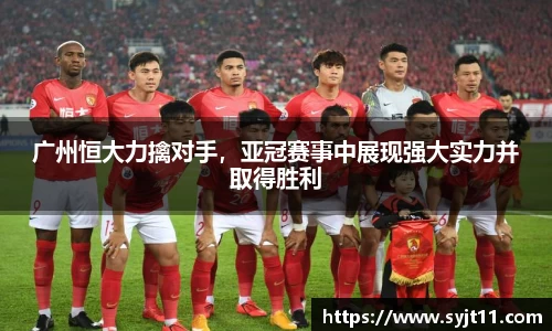 广州恒大力擒对手，亚冠赛事中展现强大实力并取得胜利