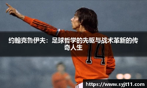 约翰克鲁伊夫：足球哲学的先驱与战术革新的传奇人生