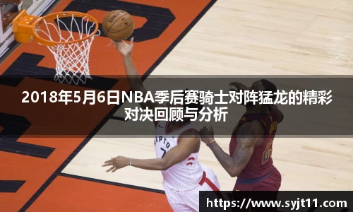 2018年5月6日NBA季后赛骑士对阵猛龙的精彩对决回顾与分析