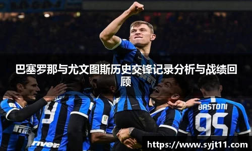 巴塞罗那与尤文图斯历史交锋记录分析与战绩回顾