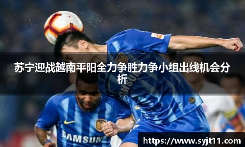 苏宁迎战越南平阳全力争胜力争小组出线机会分析