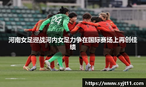 河南女足迎战河内女足力争在国际赛场上再创佳绩
