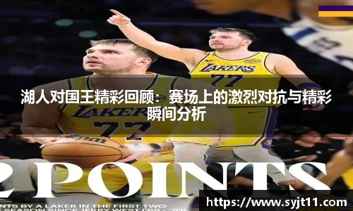 湖人对国王精彩回顾：赛场上的激烈对抗与精彩瞬间分析